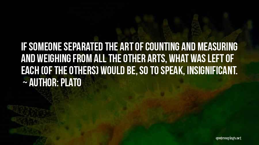 Plato Quotes: If Someone Separated The Art Of Counting And Measuring And Weighing From All The Other Arts, What Was Left Of