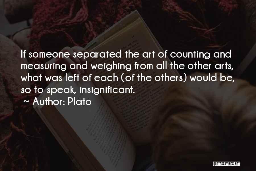 Plato Quotes: If Someone Separated The Art Of Counting And Measuring And Weighing From All The Other Arts, What Was Left Of