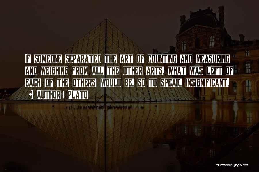 Plato Quotes: If Someone Separated The Art Of Counting And Measuring And Weighing From All The Other Arts, What Was Left Of