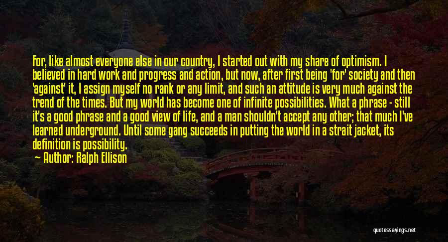 Ralph Ellison Quotes: For, Like Almost Everyone Else In Our Country, I Started Out With My Share Of Optimism. I Believed In Hard