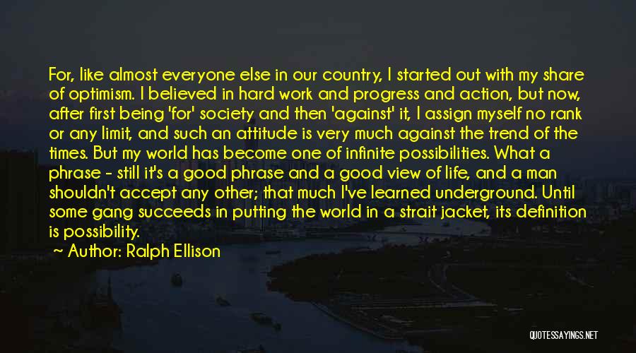 Ralph Ellison Quotes: For, Like Almost Everyone Else In Our Country, I Started Out With My Share Of Optimism. I Believed In Hard