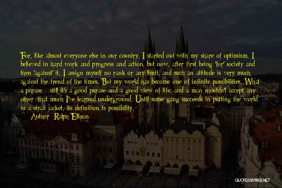 Ralph Ellison Quotes: For, Like Almost Everyone Else In Our Country, I Started Out With My Share Of Optimism. I Believed In Hard