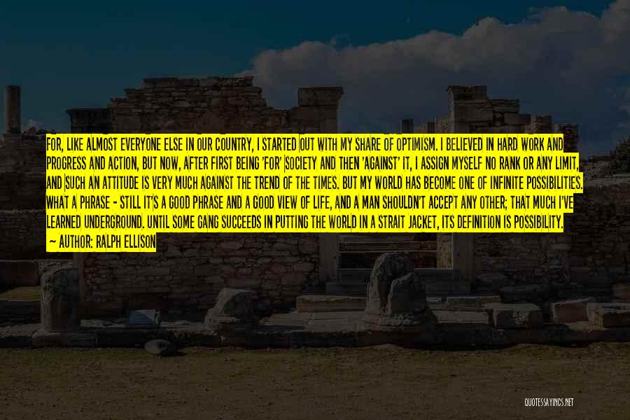 Ralph Ellison Quotes: For, Like Almost Everyone Else In Our Country, I Started Out With My Share Of Optimism. I Believed In Hard