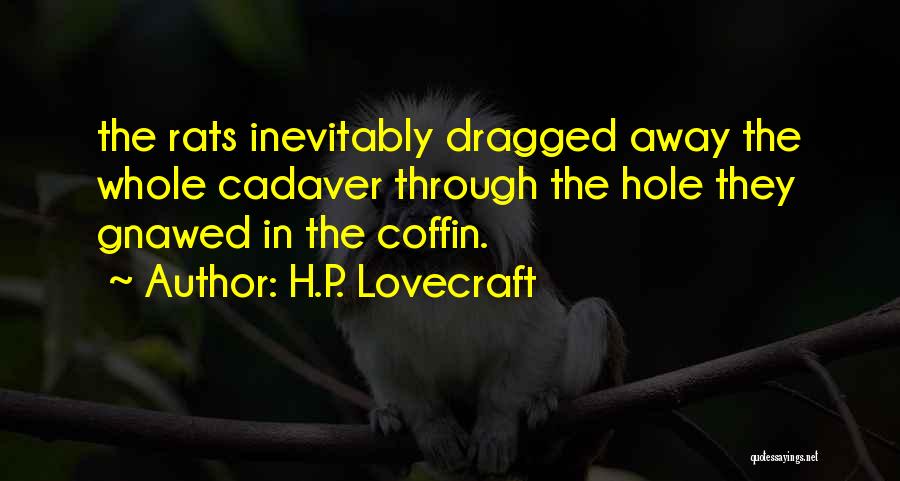 H.P. Lovecraft Quotes: The Rats Inevitably Dragged Away The Whole Cadaver Through The Hole They Gnawed In The Coffin.