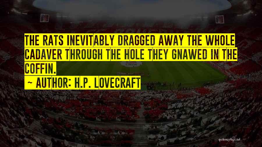 H.P. Lovecraft Quotes: The Rats Inevitably Dragged Away The Whole Cadaver Through The Hole They Gnawed In The Coffin.