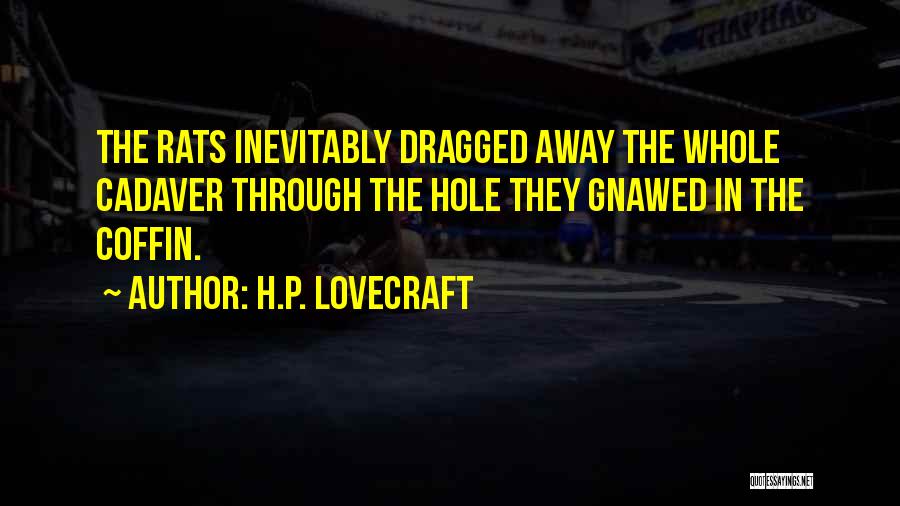 H.P. Lovecraft Quotes: The Rats Inevitably Dragged Away The Whole Cadaver Through The Hole They Gnawed In The Coffin.