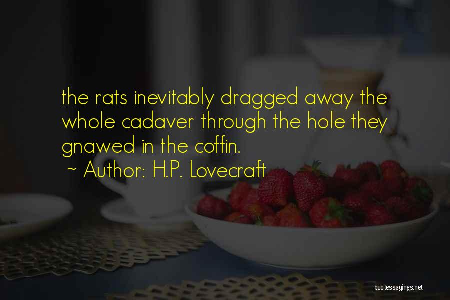 H.P. Lovecraft Quotes: The Rats Inevitably Dragged Away The Whole Cadaver Through The Hole They Gnawed In The Coffin.