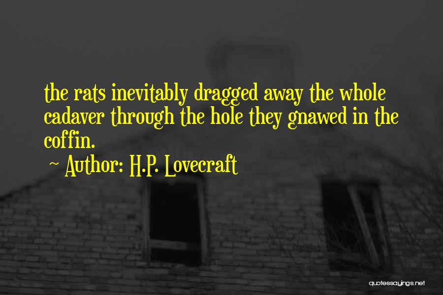 H.P. Lovecraft Quotes: The Rats Inevitably Dragged Away The Whole Cadaver Through The Hole They Gnawed In The Coffin.