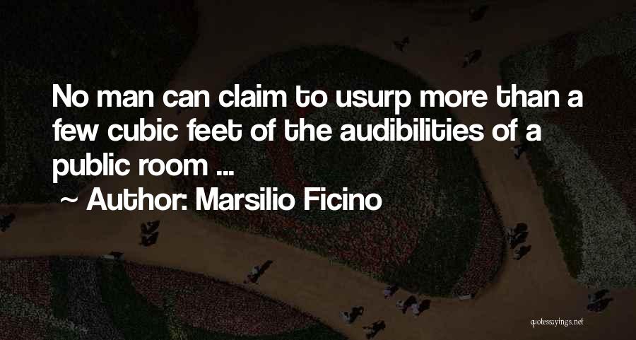 Marsilio Ficino Quotes: No Man Can Claim To Usurp More Than A Few Cubic Feet Of The Audibilities Of A Public Room ...