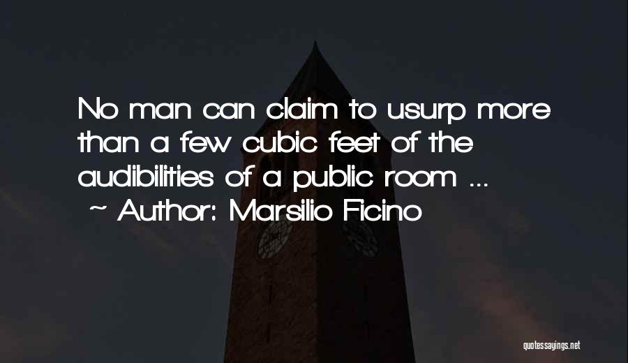 Marsilio Ficino Quotes: No Man Can Claim To Usurp More Than A Few Cubic Feet Of The Audibilities Of A Public Room ...