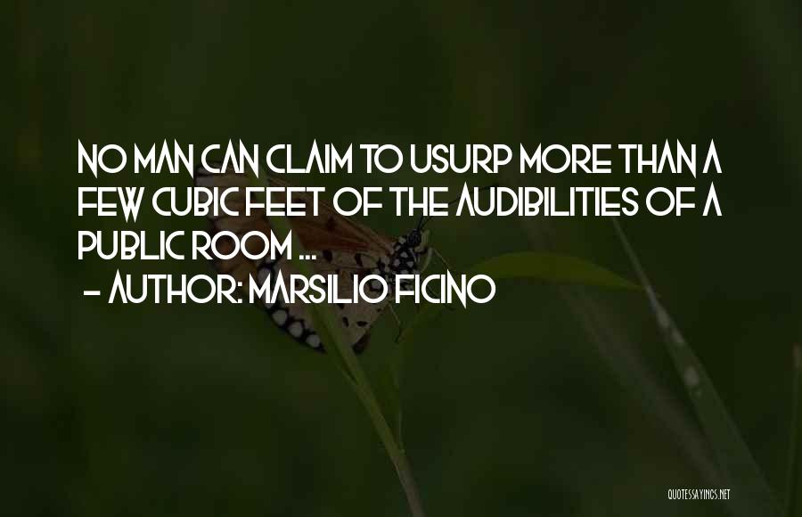 Marsilio Ficino Quotes: No Man Can Claim To Usurp More Than A Few Cubic Feet Of The Audibilities Of A Public Room ...