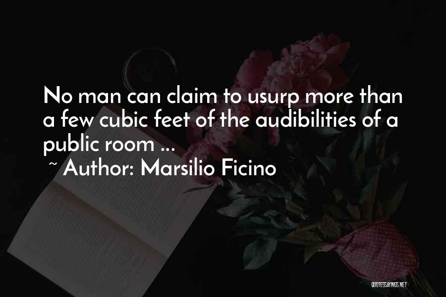 Marsilio Ficino Quotes: No Man Can Claim To Usurp More Than A Few Cubic Feet Of The Audibilities Of A Public Room ...