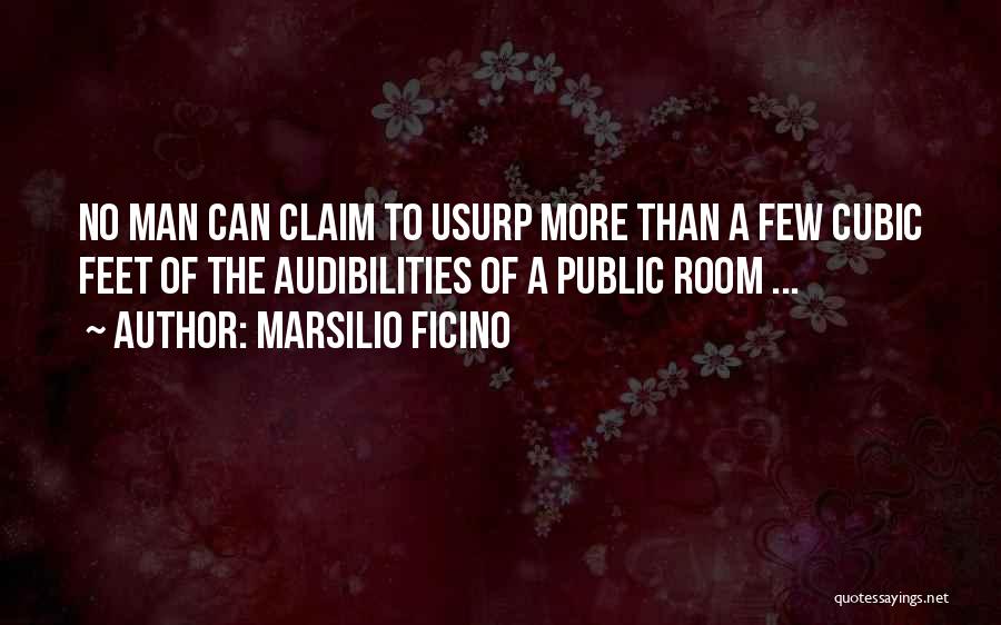 Marsilio Ficino Quotes: No Man Can Claim To Usurp More Than A Few Cubic Feet Of The Audibilities Of A Public Room ...