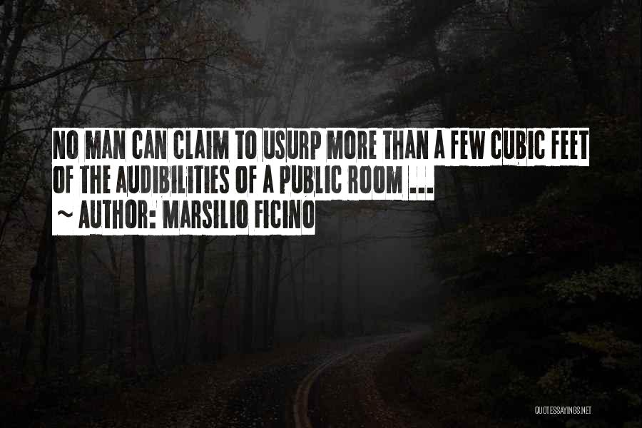 Marsilio Ficino Quotes: No Man Can Claim To Usurp More Than A Few Cubic Feet Of The Audibilities Of A Public Room ...