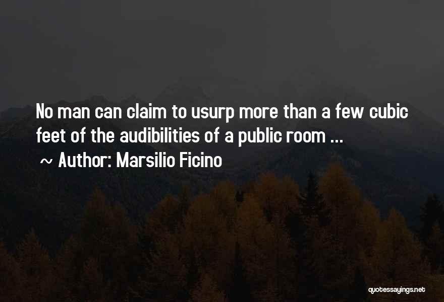 Marsilio Ficino Quotes: No Man Can Claim To Usurp More Than A Few Cubic Feet Of The Audibilities Of A Public Room ...