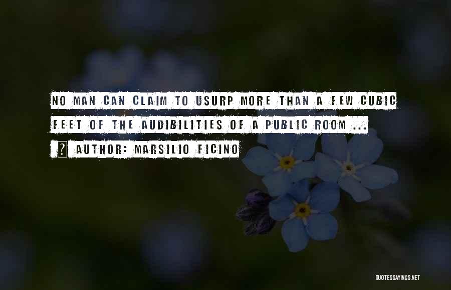 Marsilio Ficino Quotes: No Man Can Claim To Usurp More Than A Few Cubic Feet Of The Audibilities Of A Public Room ...