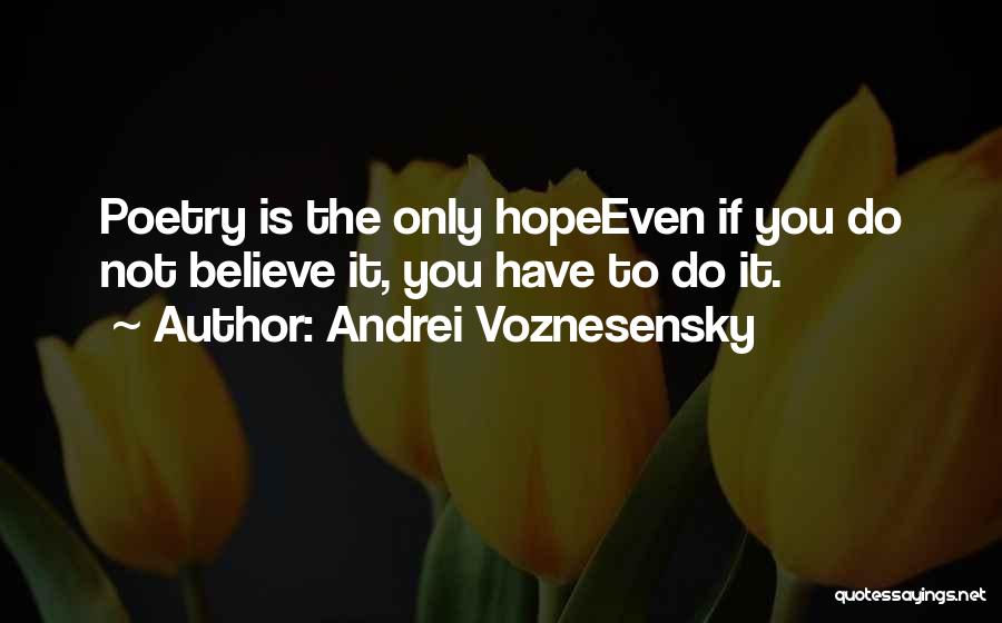 Andrei Voznesensky Quotes: Poetry Is The Only Hopeeven If You Do Not Believe It, You Have To Do It.