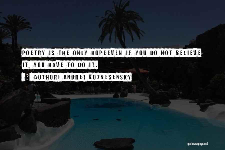 Andrei Voznesensky Quotes: Poetry Is The Only Hopeeven If You Do Not Believe It, You Have To Do It.