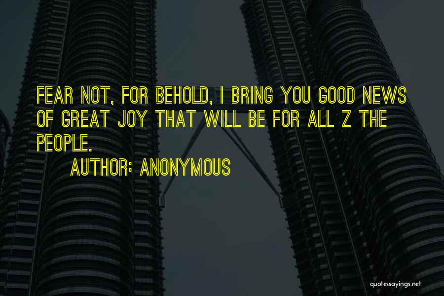 Anonymous Quotes: Fear Not, For Behold, I Bring You Good News Of Great Joy That Will Be For All Z The People.