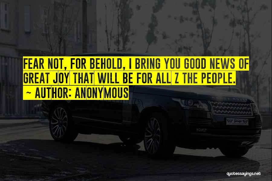 Anonymous Quotes: Fear Not, For Behold, I Bring You Good News Of Great Joy That Will Be For All Z The People.