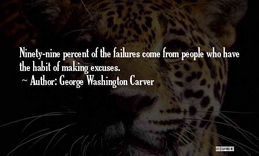 George Washington Carver Quotes: Ninety-nine Percent Of The Failures Come From People Who Have The Habit Of Making Excuses.