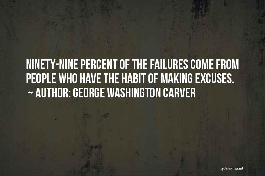 George Washington Carver Quotes: Ninety-nine Percent Of The Failures Come From People Who Have The Habit Of Making Excuses.