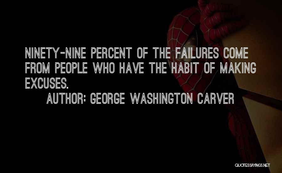 George Washington Carver Quotes: Ninety-nine Percent Of The Failures Come From People Who Have The Habit Of Making Excuses.