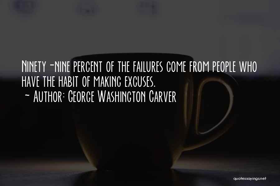 George Washington Carver Quotes: Ninety-nine Percent Of The Failures Come From People Who Have The Habit Of Making Excuses.
