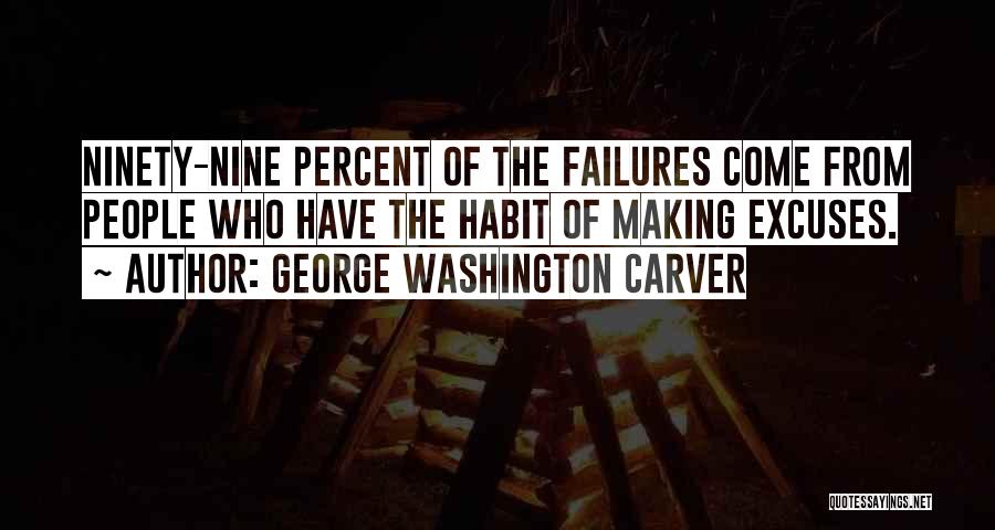 George Washington Carver Quotes: Ninety-nine Percent Of The Failures Come From People Who Have The Habit Of Making Excuses.
