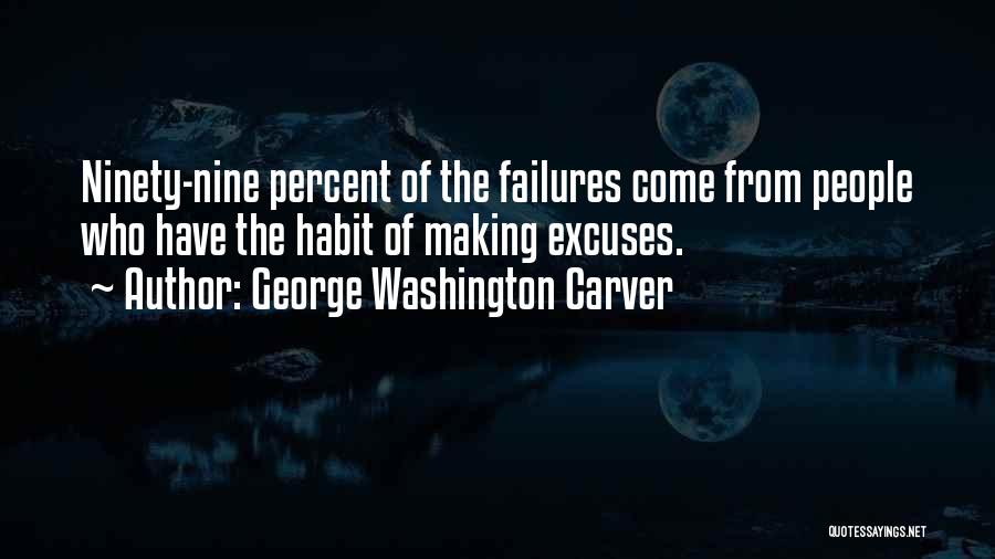 George Washington Carver Quotes: Ninety-nine Percent Of The Failures Come From People Who Have The Habit Of Making Excuses.