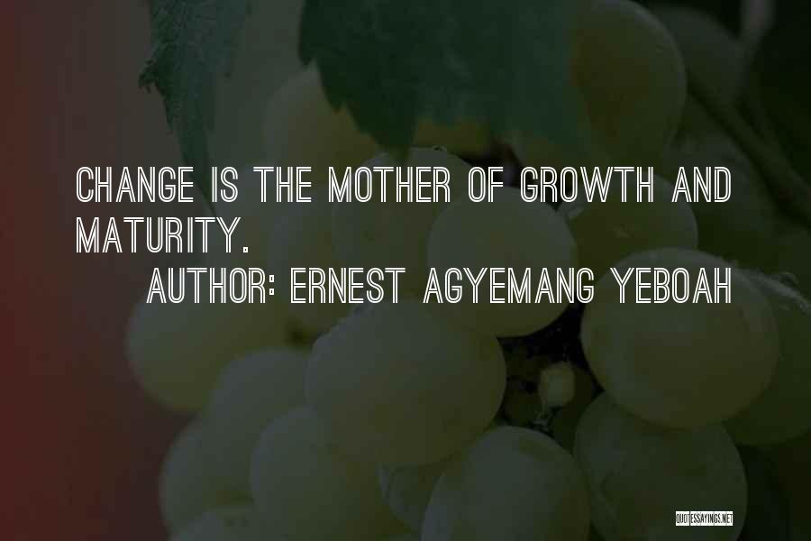 Ernest Agyemang Yeboah Quotes: Change Is The Mother Of Growth And Maturity.