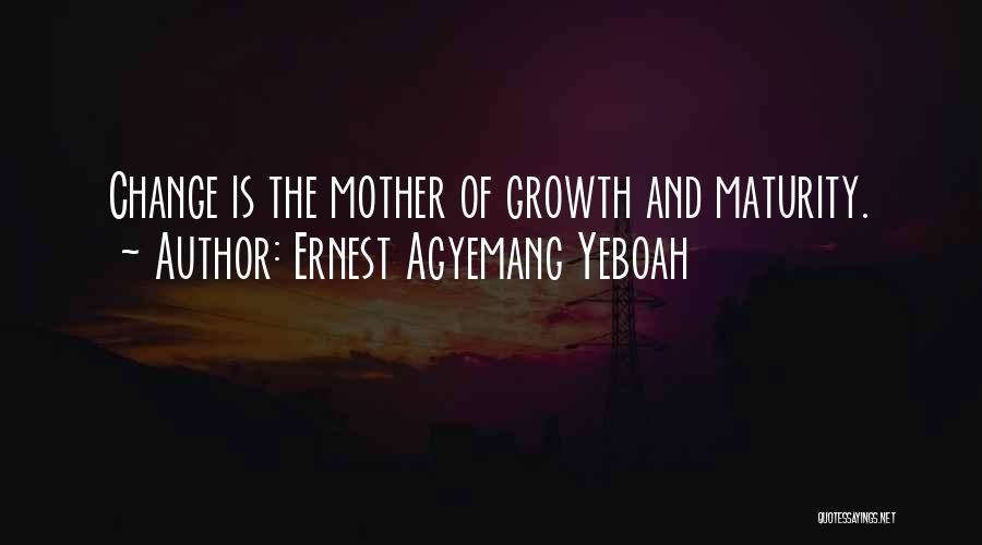 Ernest Agyemang Yeboah Quotes: Change Is The Mother Of Growth And Maturity.