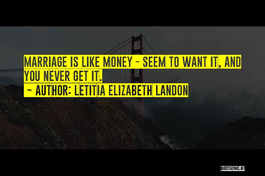 Letitia Elizabeth Landon Quotes: Marriage Is Like Money - Seem To Want It, And You Never Get It.