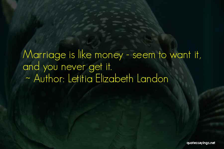 Letitia Elizabeth Landon Quotes: Marriage Is Like Money - Seem To Want It, And You Never Get It.