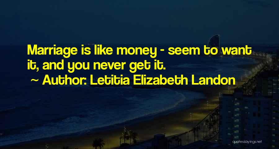 Letitia Elizabeth Landon Quotes: Marriage Is Like Money - Seem To Want It, And You Never Get It.