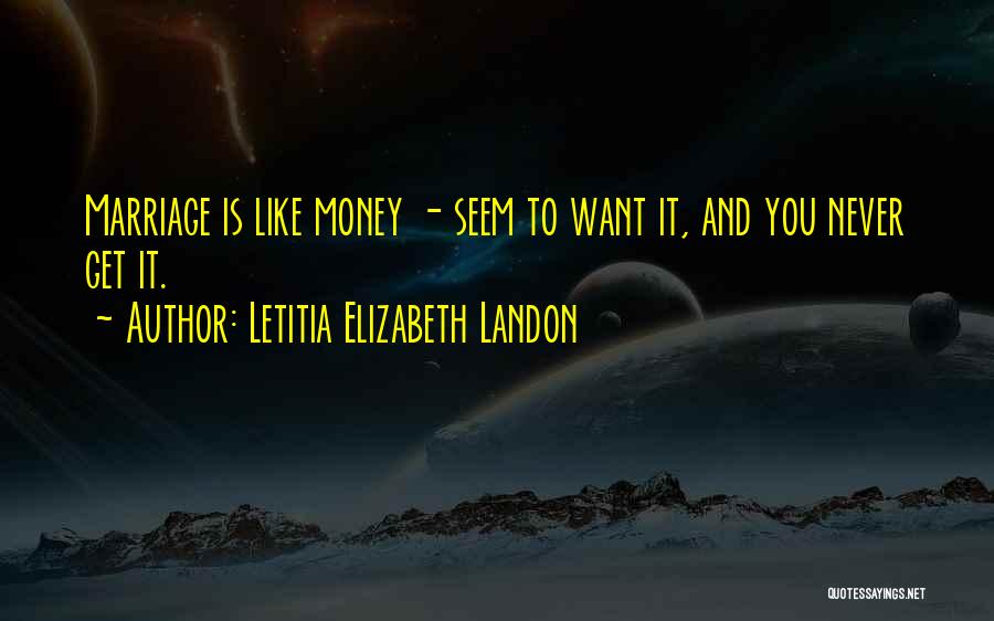 Letitia Elizabeth Landon Quotes: Marriage Is Like Money - Seem To Want It, And You Never Get It.