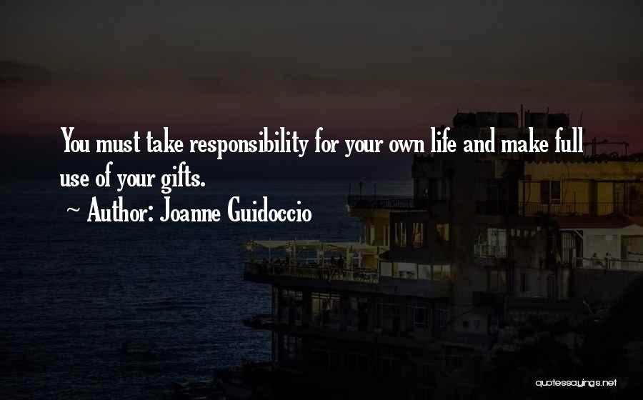 Joanne Guidoccio Quotes: You Must Take Responsibility For Your Own Life And Make Full Use Of Your Gifts.