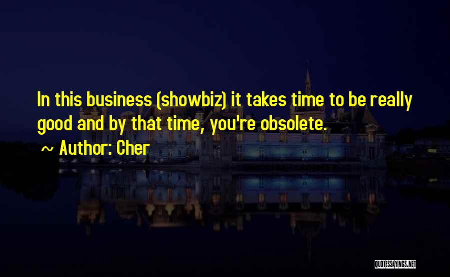 Cher Quotes: In This Business (showbiz) It Takes Time To Be Really Good And By That Time, You're Obsolete.