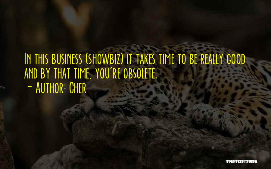 Cher Quotes: In This Business (showbiz) It Takes Time To Be Really Good And By That Time, You're Obsolete.