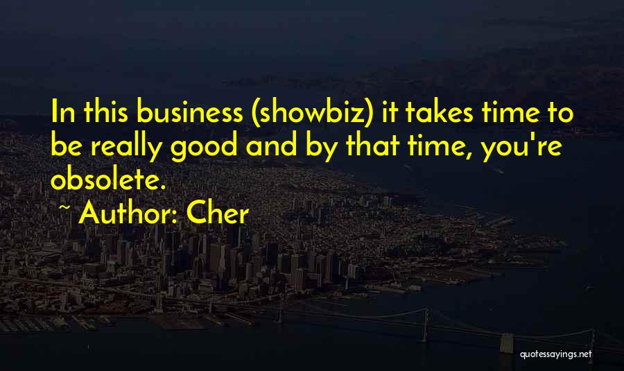 Cher Quotes: In This Business (showbiz) It Takes Time To Be Really Good And By That Time, You're Obsolete.