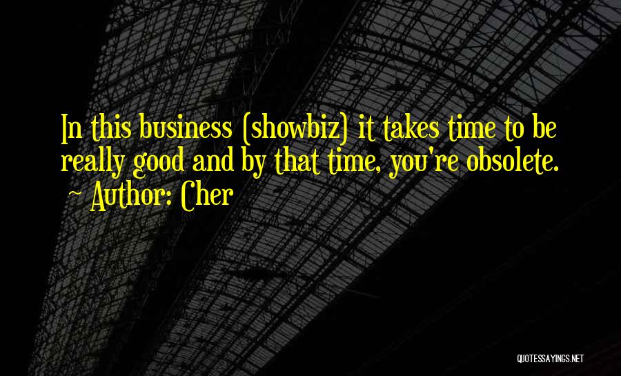 Cher Quotes: In This Business (showbiz) It Takes Time To Be Really Good And By That Time, You're Obsolete.