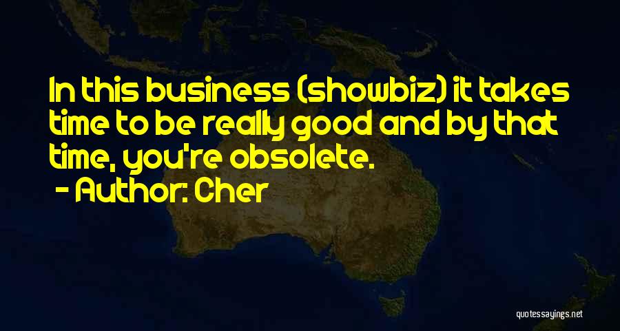 Cher Quotes: In This Business (showbiz) It Takes Time To Be Really Good And By That Time, You're Obsolete.