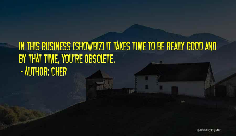 Cher Quotes: In This Business (showbiz) It Takes Time To Be Really Good And By That Time, You're Obsolete.