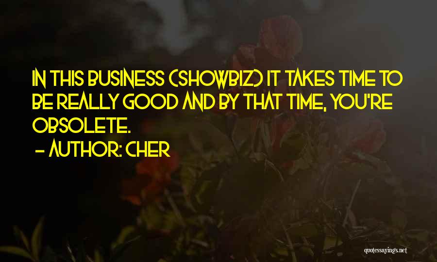 Cher Quotes: In This Business (showbiz) It Takes Time To Be Really Good And By That Time, You're Obsolete.
