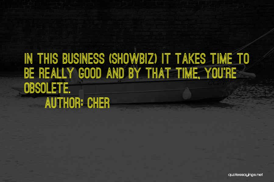 Cher Quotes: In This Business (showbiz) It Takes Time To Be Really Good And By That Time, You're Obsolete.