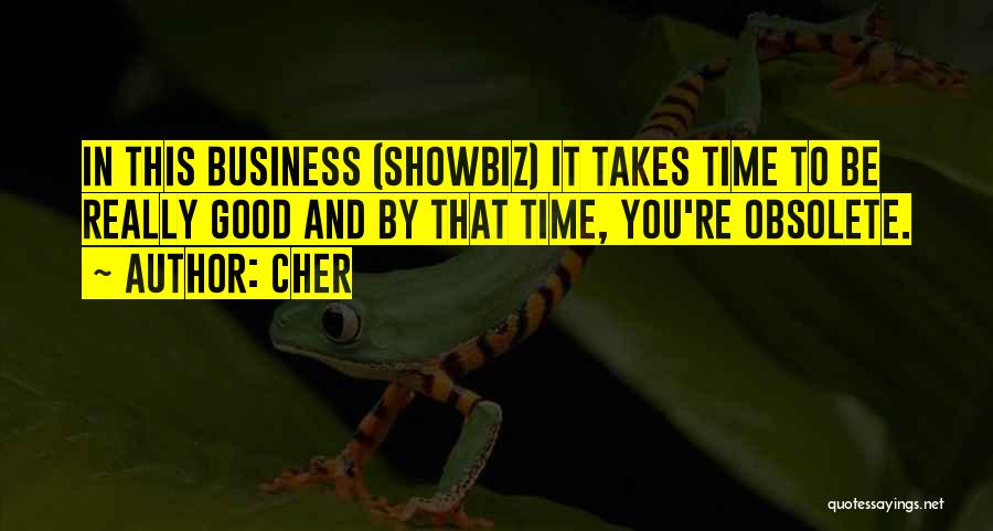 Cher Quotes: In This Business (showbiz) It Takes Time To Be Really Good And By That Time, You're Obsolete.