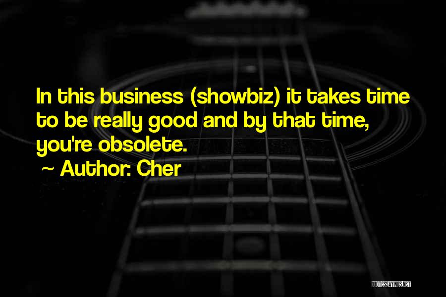 Cher Quotes: In This Business (showbiz) It Takes Time To Be Really Good And By That Time, You're Obsolete.