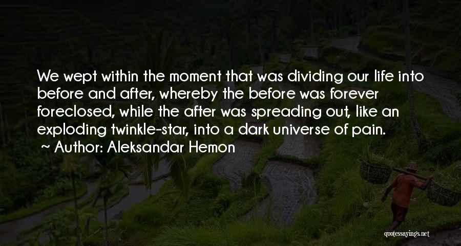 Aleksandar Hemon Quotes: We Wept Within The Moment That Was Dividing Our Life Into Before And After, Whereby The Before Was Forever Foreclosed,