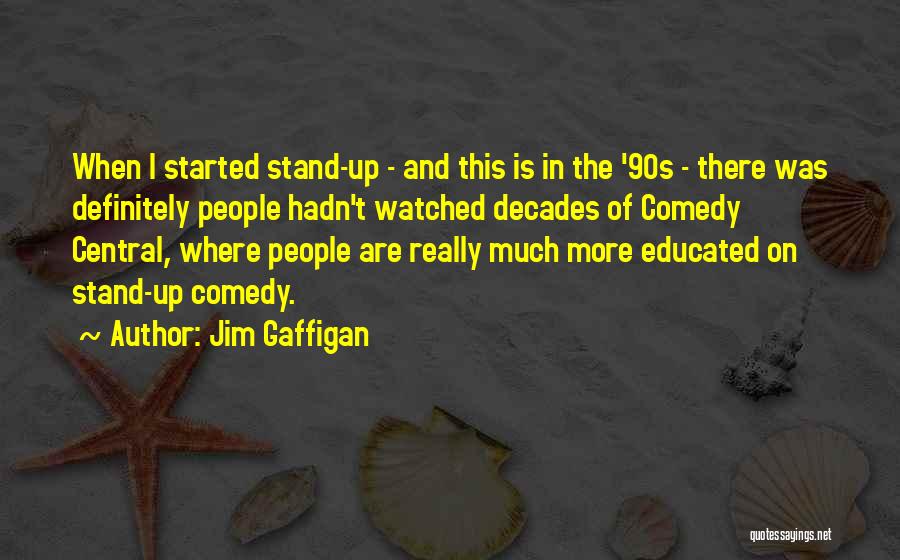 Jim Gaffigan Quotes: When I Started Stand-up - And This Is In The '90s - There Was Definitely People Hadn't Watched Decades Of
