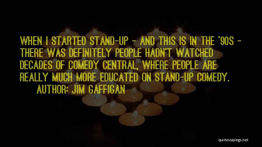 Jim Gaffigan Quotes: When I Started Stand-up - And This Is In The '90s - There Was Definitely People Hadn't Watched Decades Of